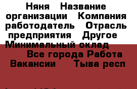 Няня › Название организации ­ Компания-работодатель › Отрасль предприятия ­ Другое › Минимальный оклад ­ 12 000 - Все города Работа » Вакансии   . Тыва респ.